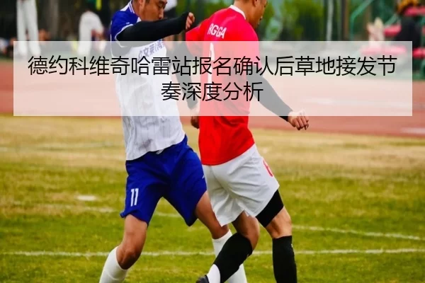 德约科维奇哈雷站报名确认后草地接发节奏深度分析