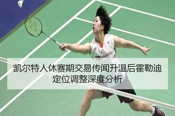 凯尔特人休赛期交易传闻升温后霍勒迪定位调整深度分析