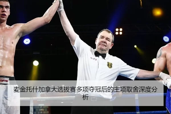 麦金托什加拿大选拔赛多项夺冠后的主项取舍深度分析
