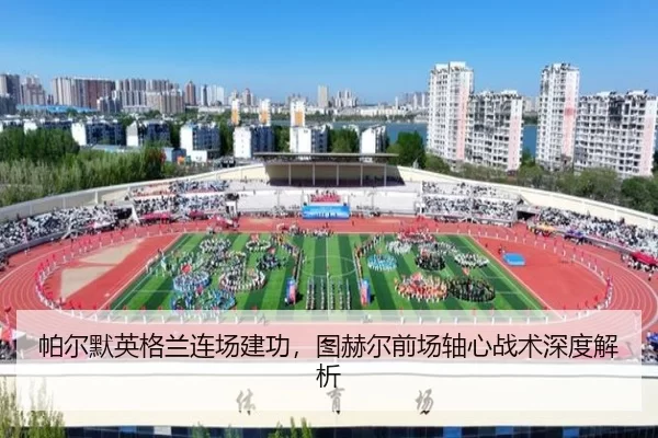 帕尔默英格兰连场建功，图赫尔前场轴心战术深度解析